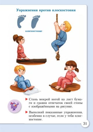 Упражнения против плоскостопия
9плоскостопие
►Стань мокрой ногой на лист бума­
ги и сравни отпечаток своей стопы
с изображёнными на рисунке.
►Выполняй показанные упражнения,
особенно в случае, если у тебя плос­
костопие.
 