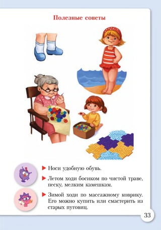 Полезные советы
$
►Носи удобную обувь.
►Летом ходи босиком по чистой траве,
песку, мелким камешкам.
►Зимой ходи по массажному коврику.
Его можно купить или смастерить из
старых пуговиц.
33
 
