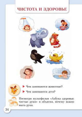ЧИСТОТА И ЗДОРОВЬЕ
1<Ч
► Чем занимаются животные?
► Чем занимаются дети?
Посмотри мультфильм «Азбука здоровья:
чистые руки» и объясни, почему важно
мыть руки.
 