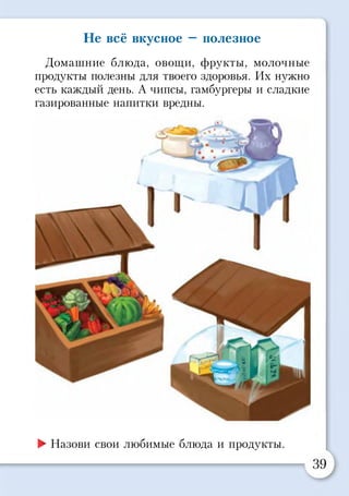 Не всё вкусное —полезное
Домашние блюда, овощи, фрукты, молочные
продукты полезны для твоего здоровья. Их нужно
есть каждый день. А чипсы, гамбургеры и сладкие
газированные напитки вредны.
►Назови свои любимые блюда и продукты.
 