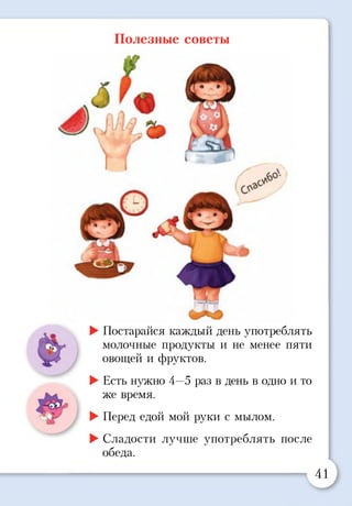 Полезные советы
►Постарайся каждый день употреблять
молочные продукты и не менее пяти
овощей и фруктов.
►Есть нужно 4—5 раз в день в одно и то
же время.
►Перед едой мой руки с мылом.
►Сладости лучше употреблять после
обеда.
4,
 