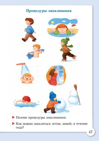 Процедуры закаливания
-
^ **•
►Назови процедуры закаливания.
►Как можно закаляться летом, зимой, в течение
года?
47
 