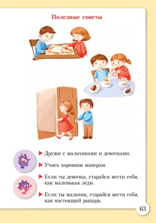 Полезные советы
►Дружи с мальчиками и девочками.
►Учись хорошим манерам.
►Если ты девочка, старайся вести себя,
как маленькая леди.
►Если ты мальчик, старайся вести себя,
как настоящий рыцарь.
63
*
 