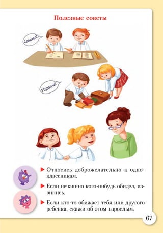 Полезные советы
►Относись доброжелательно к одно­
классникам.
►Если нечаянно кого-нибудь обидел, из­
винись.
►Если кто-то обижает тебя или другого
ребёнка, скажи об этом взрослым.
 