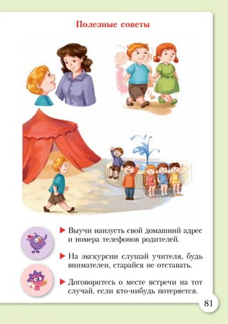 Полезные советы
о
►Выучи наизусть свой домашний адрес
и номера телефонов родителей.
►На экскурсии слушай учителя, будь
внимателен, старайся не отставать.
►Договоритесь о месте встречи на тот
случай, если кто-нибудь потеряется.
81
 