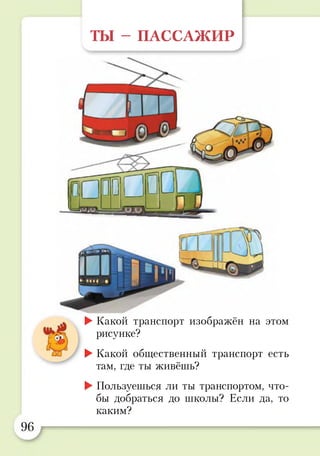 ТЫ - ПАССАЖИР
►Какой транспорт изображён на этом
рисунке?
►Какой общественный транспорт есть
там, где ты живёшь?
►Пользуешься ли ты транспортом, что­
бы добраться до школы? Если да, то
каким?
 
