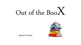 Out of the BooX
Rajnish G Shirsat
 