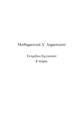 10-0095_MATH_B TEUX_D DHMOT_B TEYXOS 1/9/13 12:03 PM Page 1
β΄ τεύχος
Mαθηματικά Δ´ Δημοτικού
Tετράδιο Eργασιών
 