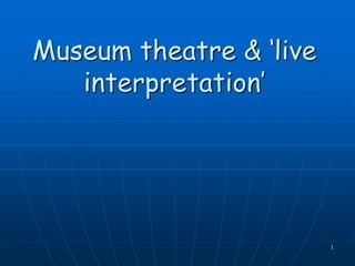 1
Museum theatre & ‘live
interpretation’
 