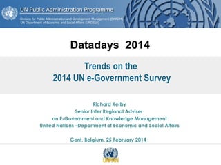 Datadays 2014
Trends on the
2014 UN e-Government Survey
Richard Kerby
Senior Inter Regional Adviser
on E-Government and Knowledge Management
United Nations –Department of Economic and Social Affairs
Gent, Belgium, 25 February 2014

 