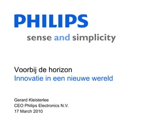 Gerard Kleisterlee
CEO Philips Electronics N.V.
17 March 2010
Voorbij de horizon
Innovatie in een nieuwe wereld
 