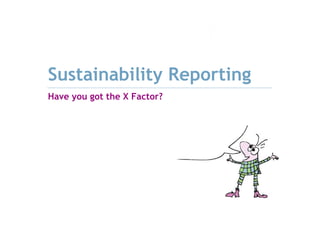 Sustainability Reporting
Have you got the X Factor?
 