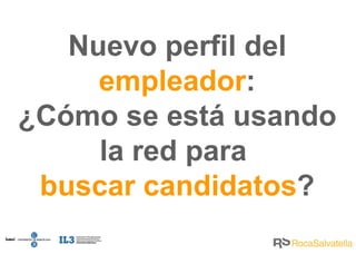 Nuevo perfil del  empleador : ¿Cómo se está usando la red para  buscar candidatos ? 