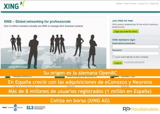 En España creció con las adquisiciones de eConozco y Neurona Más de 8 millones de usuarios registrados (1 millón en España) Su origen es la alemana OpenBC Cotiza en borsa (XING AG) 