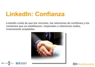 LinkedIn cuida de que los vínculos, las relaciones de confianza y los contactos que se establezcan, respondan a relaciones reales, mutuamente aceptadas. LinkedIn: Confianza 