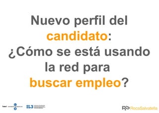 Nuevo perfil del  candidato : ¿Cómo se está usando la red para  buscar empleo ? 