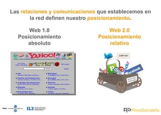 Las  relaciones y comunicaciones  que establecemos en la red definen nuestro  posicionamiento . Web 1.0 Posicionamiento absoluto Web 2.0 Posicionamiento relativo 