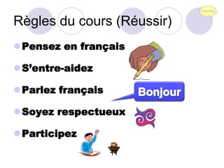 Règles du cours (Réussir) Pensez en français S’entre-aidez Parlez français  Soyez respectueux  Participez  Bonjour 