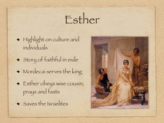 Esther
Highlight on culture and
individuals

Story of faithful in exile

Mordecai serves the king

Esther obeys wise cousin,
prays and fasts

Saves the Israelites
 