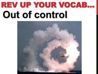 REV UP YOUR VOCAB…
Out of control
 