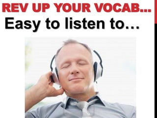 REV UP YOUR VOCAB…
Easy to listen to…
 