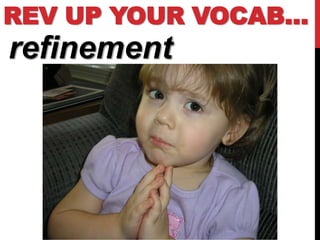 REV UP YOUR VOCAB…
refinement
 