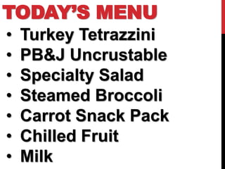 TODAY’S MENU
•   Turkey Tetrazzini
•   PB&J Uncrustable
•   Specialty Salad
•   Steamed Broccoli
•   Carrot Snack Pack
•   Chilled Fruit
•   Milk
 