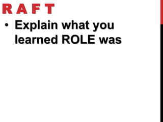 RAFT
• Explain what you
  learned ROLE was
 