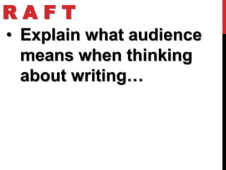 RAFT
• Explain what audience
  means when thinking
  about writing…
 