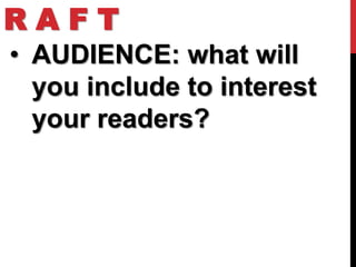 RAFT
• AUDIENCE: what will
  you include to interest
  your readers?
 