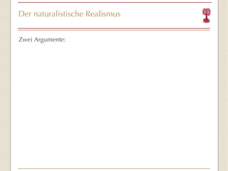 Der naturalistische Realismus Zwei Argumente: 