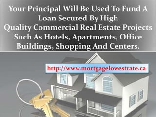 Your Principal Will Be Used To Fund A
Loan Secured By High
Quality Commercial Real Estate Projects
Such As Hotels, Apartments, Office
Buildings, Shopping And Centers.
http://www.mortgagelowestrate.ca
 
