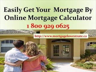 Easily Get Your Mortgage By
Online Mortgage Calculator
1 800 929 0625
http://www.mortgagelowestrate.ca
 