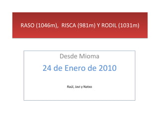 RASO (1046m),  RISCA (981m) Y RODIL (1031m) Desde Mioma 24 de Enero de 2010 Raúl, Javi y Natxo 