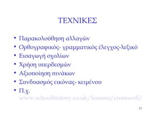 ΤΕΧΝΙΚΕΣ Παρακολούθηση αλλαγών  Ορθογραφικός- γραμματικός έλεγχος-λεξικό Εισαγωγή σχολίων Χρήση υπερδεσμών Αξιοποίηση πινάκων Συνδυασμός εικόνας- κειμένου Π.χ. www.schoolhistory.co.uk/lessons/cromwell/cromwell_lesson.html 