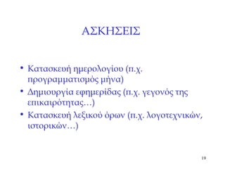 ΑΣΚΗΣΕΙΣ   Κατασκευή ημερολογίου (π.χ. προγραμματισμός μήνα) Δημιουργία εφημερίδας (π.χ. γεγονός της επικαιρότητας…) Κατασκευή λεξικού όρων (π.χ. λογοτεχνικών, ιστορικών…) 