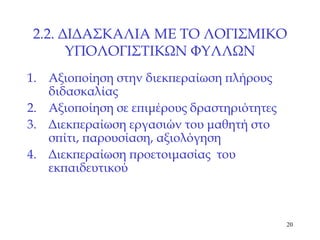 2.2.  ΔΙΔΑΣΚΑΛΙΑ ΜΕ ΤΟ ΛΟΓΙΣΜΙΚΟ ΥΠΟΛΟΓΙΣΤΙΚΩΝ ΦΥΛΛΩΝ Αξιοποίηση στην διεκπεραίωση πλήρους διδασκαλίας Αξιοποίηση σε επιμέρους δραστηριότητες Διεκπεραίωση εργασιών του μαθητή στο σπίτι, παρουσίαση, αξιολόγηση Διεκπεραίωση προετοιμασίας  του εκπαιδευτικού 