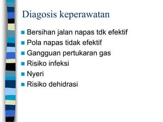 Diagosis keperawatan
 Bersihan jalan napas tdk efektif
 Pola napas tidak efektif
 Gangguan pertukaran gas
 Risiko infeksi
 Nyeri
 Risiko dehidrasi
 