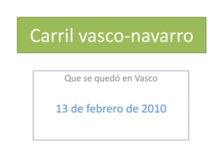 Carril vasco-navarro Que se quedó en Vasco 13de febrero de 2010 