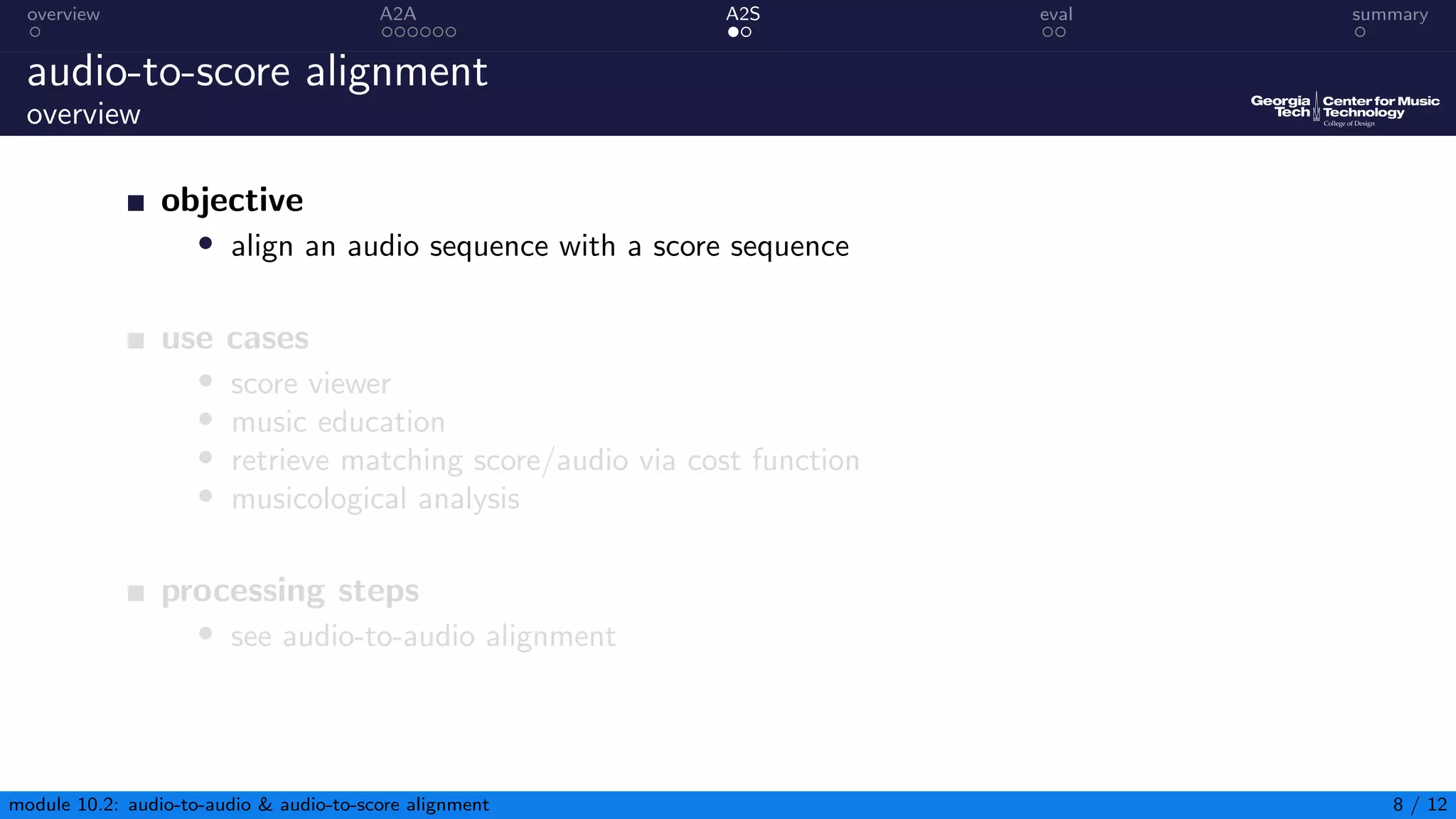 overview A2A A2S eval summary
audio-to-score alignment
overview
objective
• align an audio sequence with a score sequence
use cases
• score viewer
• music education
• retrieve matching score/audio via cost function
• musicological analysis
processing steps
• see audio-to-audio alignment
module 10.2: audio-to-audio  audio-to-score alignment 8 / 12
 