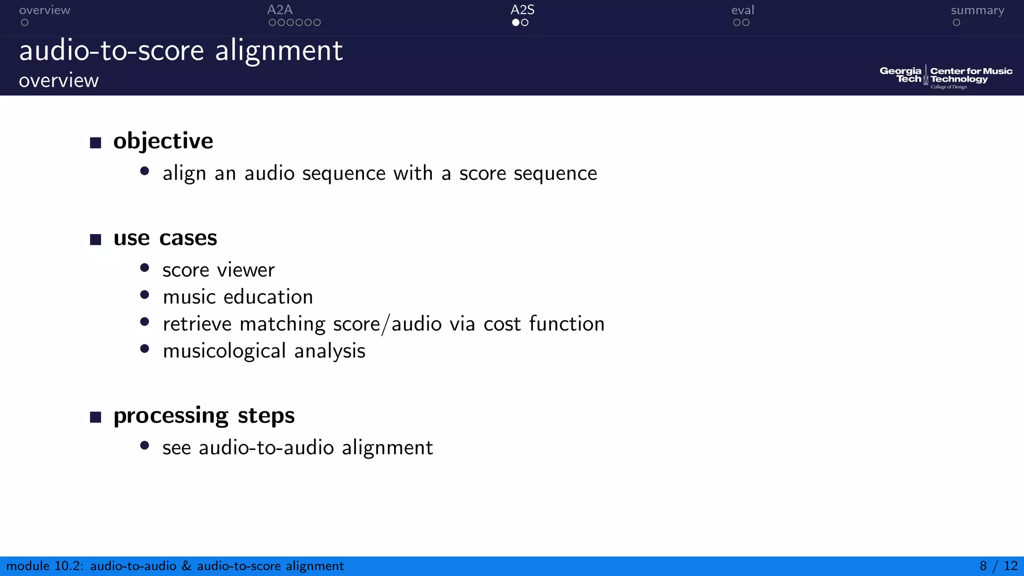 overview A2A A2S eval summary
audio-to-score alignment
overview
objective
• align an audio sequence with a score sequence
use cases
• score viewer
• music education
• retrieve matching score/audio via cost function
• musicological analysis
processing steps
• see audio-to-audio alignment
module 10.2: audio-to-audio  audio-to-score alignment 8 / 12
 