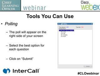 Tools You Can Use
• Polling
  – The poll will appear on the
    right side of your screen


  – Select the best option for
    each question


  – Click on “Submit”



                                    #CLOwebinar
 
