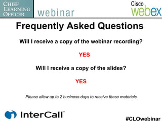 Frequently Asked Questions
Will I receive a copy of the webinar recording?

                               YES

       Will I receive a copy of the slides?

                             YES

  Please allow up to 2 business days to receive these materials




                                                         #CLOwebinar
 