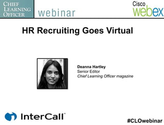 HR Recruiting Goes Virtual


            Deanna Hartley
            Senior Editor
            Chief Learning Officer magazine




                                       #CLOwebinar
 