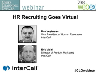 HR Recruiting Goes Virtual

           Dan Veytsman
           Vice President of Human Resources
           InterCall



           Eric Vidal
           Director of Product Marketing
           InterCall




                                           #CLOwebinar
 