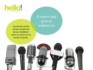 www.hellocomunicacion.com El retorn més gran es tradueix en Les accions en les xarxes socials han de ser medibles i tenir un retorn en la nostre inversió.  