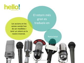 www.hellocomunicacion.com El retorn més gran es tradueix en Les accions en les xarxes socials han de ser medibles i tenir un retorn en la nostre inversió.  Notorietat 