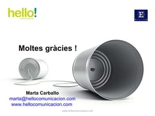 www.hellocomunicacion.com Marta Carballo [email_address] www.hellocomunicacion.com   Moltes gràcies ! 