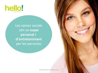 www.hellocomunicacion.com Les xarxes socials són un  espai personal i  d’entreteniment  per les persones 