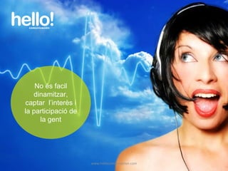 www.hellocomunicacion.com No és facil dinamitzar, captar  l’interès i la participació de la gent 